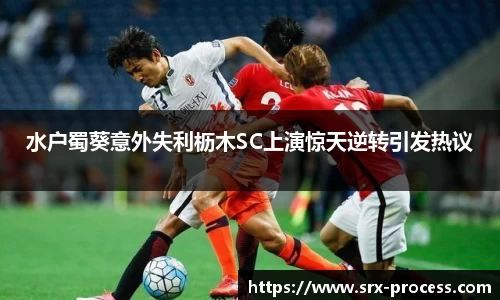 水户蜀葵意外失利枥木SC上演惊天逆转引发热议