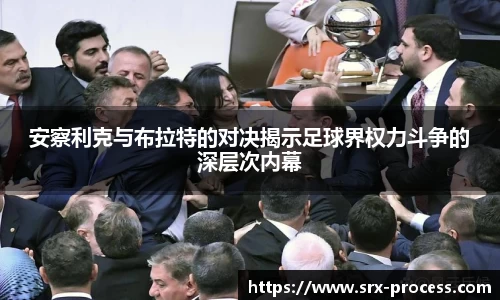 安察利克与布拉特的对决揭示足球界权力斗争的深层次内幕